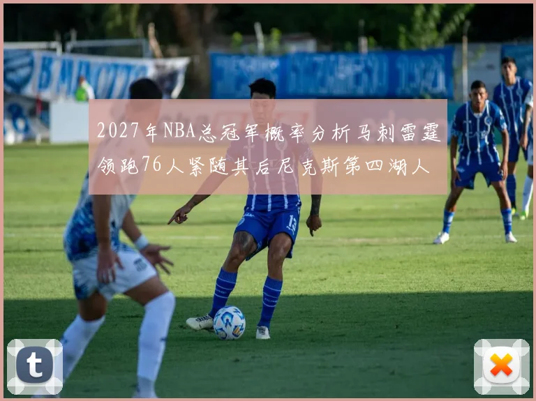 2027年NBA总冠军概率分析马刺雷霆领跑76人紧随其后尼克斯第四湖人仅3希望