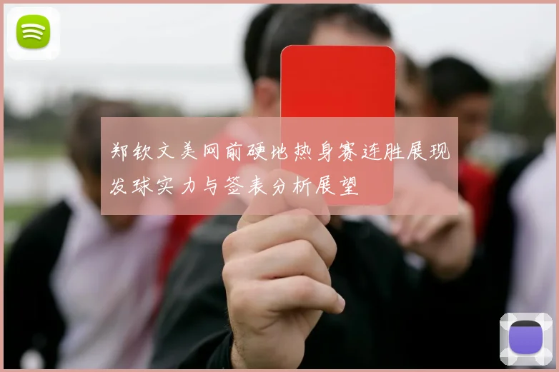 郑钦文美网前硬地热身赛连胜展现发球实力与签表分析展望