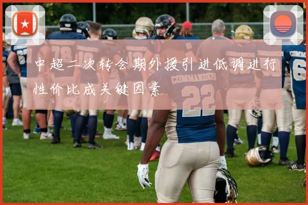 中超二次转会期外援引进低调进行性价比成关键因素
