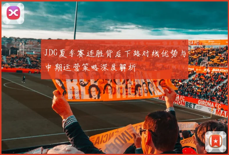 JDG夏季赛连胜背后下路对线优势与中期运营策略深度解析