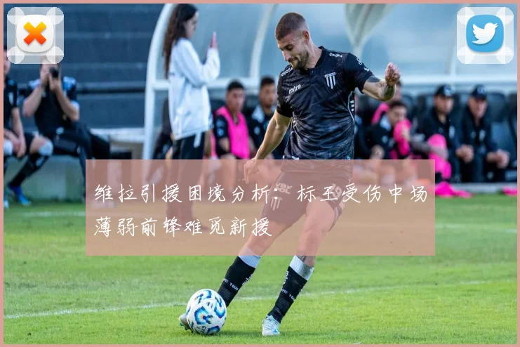 维拉引援困境分析：标王受伤中场薄弱前锋难觅新援