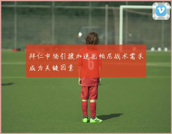 拜仁中场引援加速孔帕尼战术需求成为关键因素