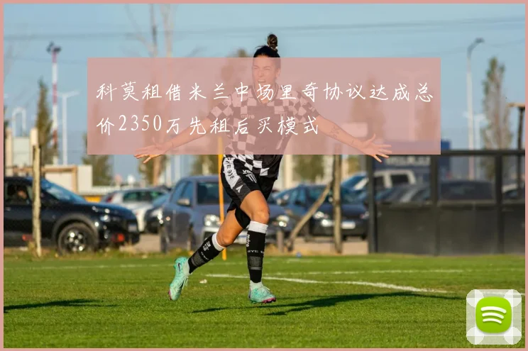 科莫租借米兰中场里奇协议达成总价2350万先租后买模式