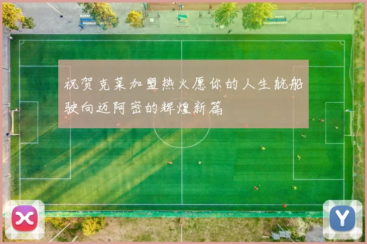 祝贺克莱加盟热火愿你的人生航船驶向迈阿密的辉煌新篇