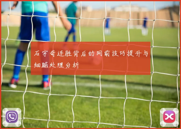 石宇奇连胜背后的网前技巧提升与细腻处理分析